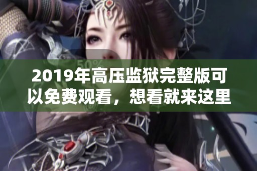 2019年高压监狱完整版可以免费观看，想看就来这里！
