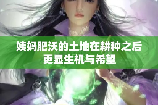 姨妈肥沃的土地在耕种之后更显生机与希望