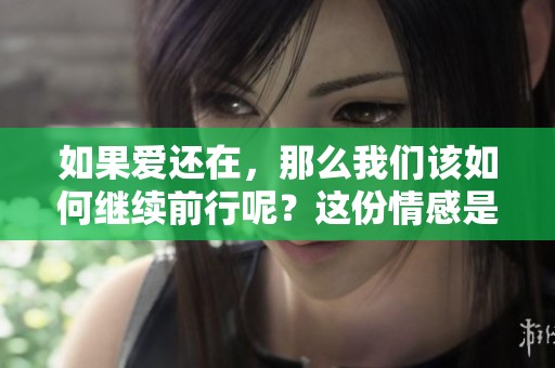 如果爱还在，那么我们该如何继续前行呢？这份情感是否能够永恒不变！