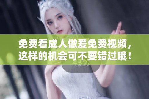 免费看**做爰免费视频，这样的机会可不要错过哦！