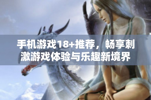 手机游戏18+推荐，畅享刺激游戏体验与乐趣新境界