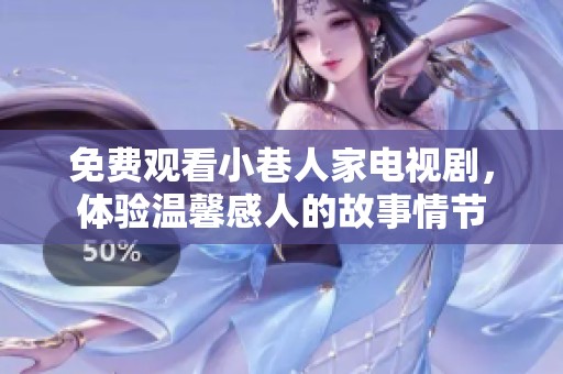 免费观看小巷人家电视剧，体验温馨感人的故事情节