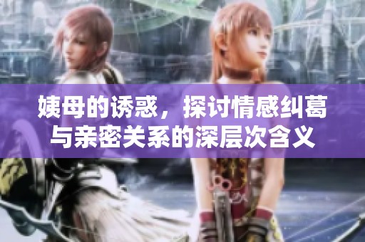 姨母的诱惑，探讨情感纠葛与亲密关系的深层次含义