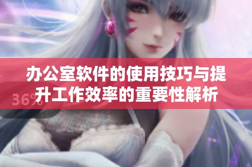 办公室软件的使用技巧与提升工作效率的重要性解析