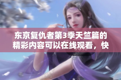 东京复仇者第3季天竺篇的精彩内容可以在线观看，快来体验吧！