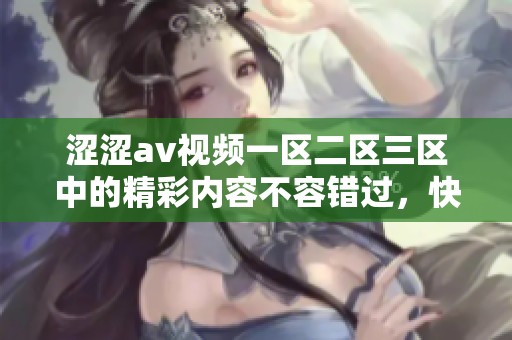 涩涩**视频一区二区三区中的精彩内容不容错过，快来体验独特的视觉盛宴吧