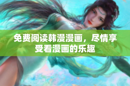 免费阅读韩漫漫画，尽情享受看漫画的乐趣
