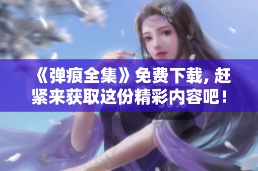 《弹痕全集》免费下载, 赶紧来获取这份精彩内容吧！
