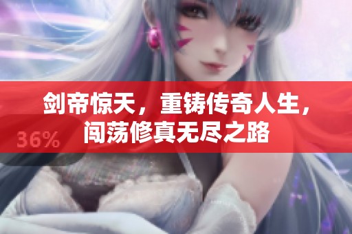 剑帝惊天，重铸传奇人生，闯荡修真无尽之路