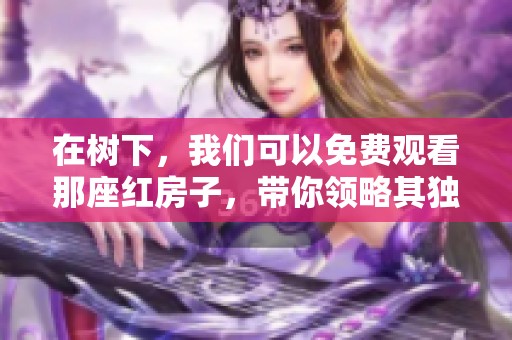 在树下，我们可以免费观看那座红房子，带你领略其独特魅力