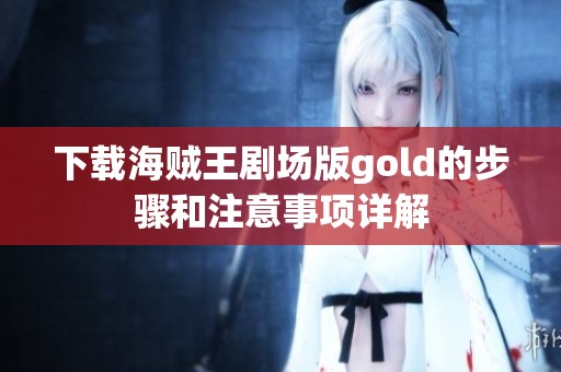 下载海贼王剧场版gold的步骤和注意事项详解