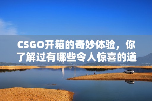 CSGO开箱的奇妙体验，你了解过有哪些令人惊喜的道具吗