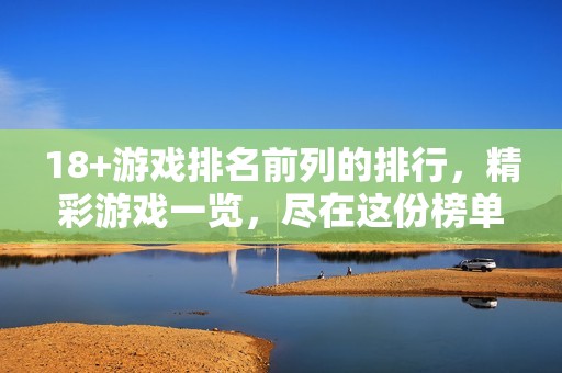 18+游戏排名前列的排行，精彩游戏一览，尽在这份榜单中
