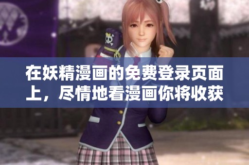 在妖精漫画的免费登录页面上，尽情地看漫画你将收获无限乐趣