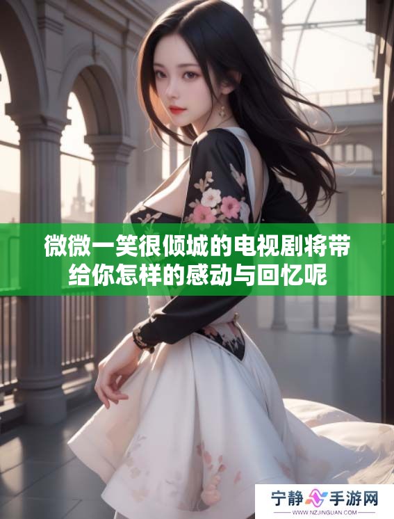 微微一笑很倾城的电视剧将带给你怎样的感动与回忆呢