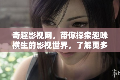 奇趣影视网，带你探索趣味横生的影视世界，了解更多精彩内容。