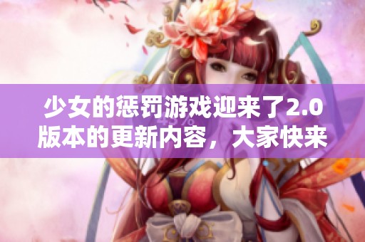 少女的惩罚游戏迎来了2.0版本的更新内容，大家快来看有哪些新变化吧