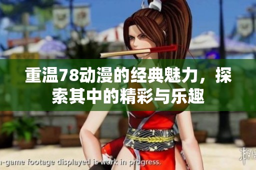 重温78动漫的经典魅力，探索其中的精彩与乐趣