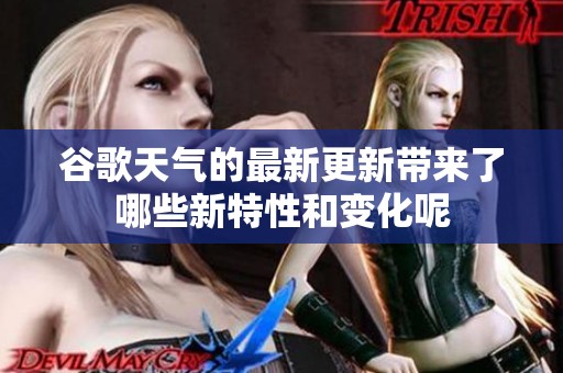 谷歌天气的最新更新带来了哪些新特性和变化呢