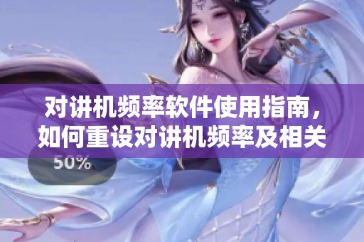 对讲机频率软件使用指南，如何重设对讲机频率及相关步骤