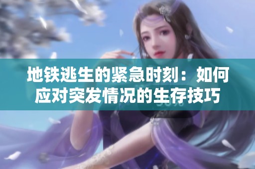 地铁逃生的紧急时刻：如何应对突发情况的生存技巧