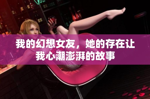 我的幻想女友，她的存在让我心潮澎湃的故事