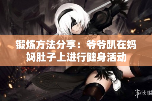 锻炼方法分享：爷爷趴在妈妈肚子上进行健身活动