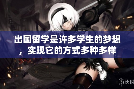 出国留学是许多学生的梦想，实现它的方式多种多样