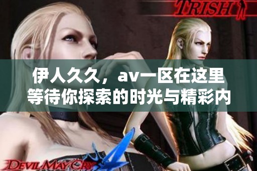 伊人**，**一区在这里等待你探索的时光与精彩内容。