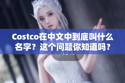 Costco在中文中到底叫什么名字？这个问题你知道吗？
