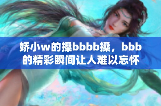 娇小w的搡bbbb搡，bbb的精彩瞬间让人难以忘怀