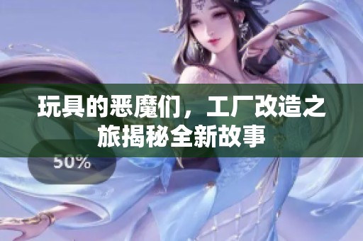 玩具的恶魔们，工厂改造之旅揭秘全新故事