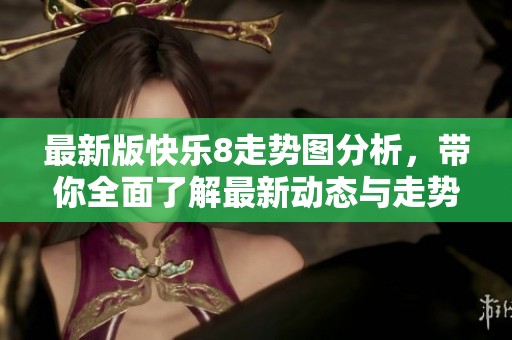 最新版快乐8走势图分析，带你全面了解最新动态与走势信息