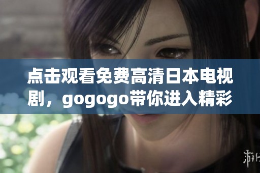 点击观看免费高清日本电视剧，gogogo带你进入精彩世界！