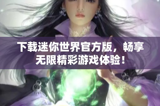 下载迷你世界官方版，畅享无限精彩游戏体验！