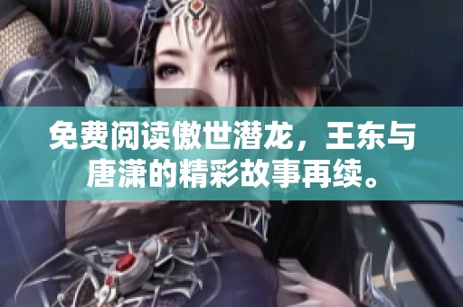 免费阅读傲世潜龙，王东与唐潇的精彩故事再续。