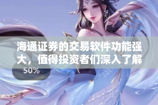 海通证券的交易软件功能强大，值得投资者们深入了解和使用。