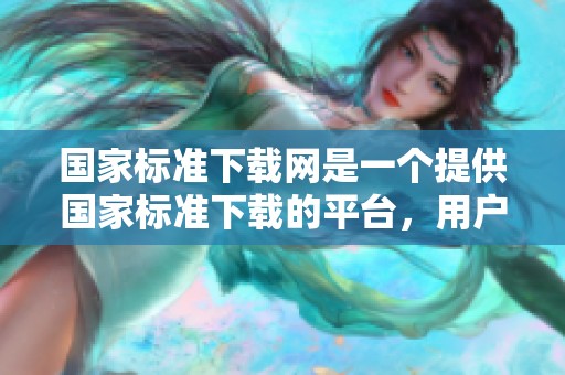 国家标准下载网是一个提供国家标准下载的平台，用户可以在这里方便地获取相关资料。