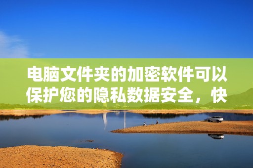 电脑文件夹的加密软件可以保护您的隐私数据安全，快速解决文件夹加密问题