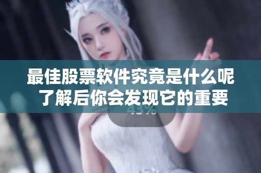 最佳股票软件究竟是什么呢 了解后你会发现它的重要性