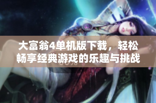 大富翁4单机版下载，轻松畅享经典游戏的乐趣与挑战