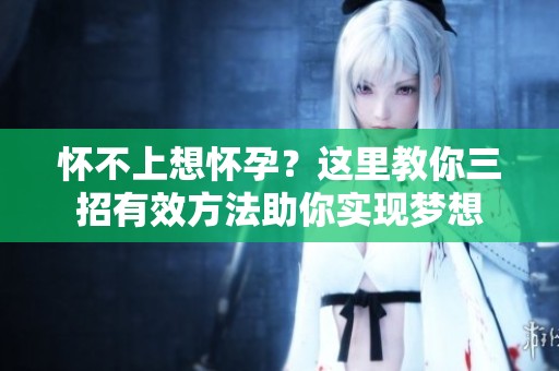 怀不上想怀孕？这里教你三招有效方法助你实现梦想