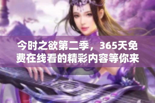今时之欲第二季，365天免费在线看的精彩内容等你来发现