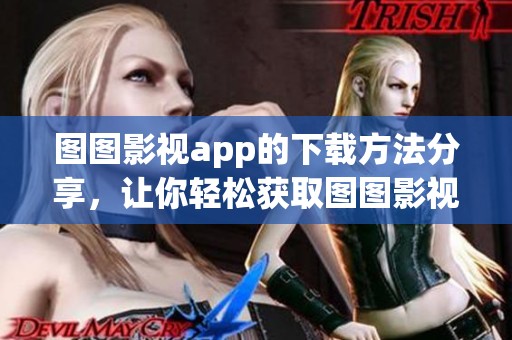 图图影视app的下载方法分享，让你轻松获取图图影视app下载链接和步骤