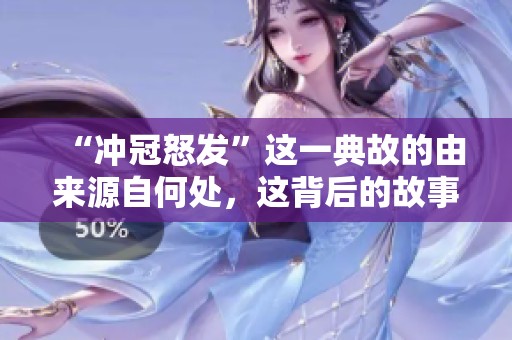 “冲冠怒发”这一典故的由来源自何处，这背后的故事让人感慨万千