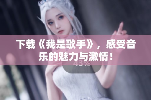 下载《我是歌手》，感受音乐的魅力与激情！