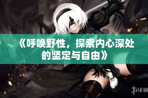 《呼唤野性，探索内心深处的坚定与自由》