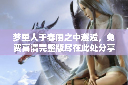 梦里人于春闺之中邂逅，免费高清完整版尽在此处分享