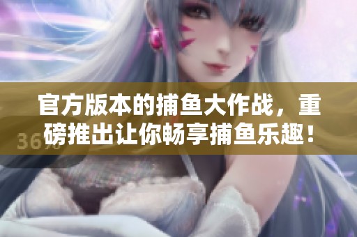 官方版本的**大作战，重磅推出让你畅享**乐趣！