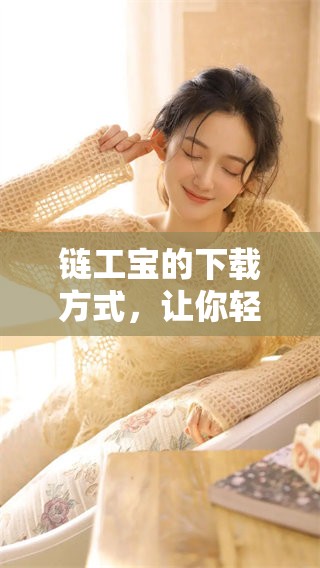 链工宝的下载方式，让你轻松获取链工宝应用的全新体验